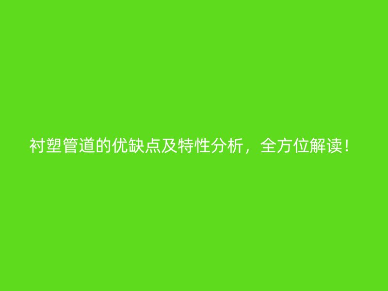 襯塑管道的優(yōu)缺點及特性分析，全方位解讀！