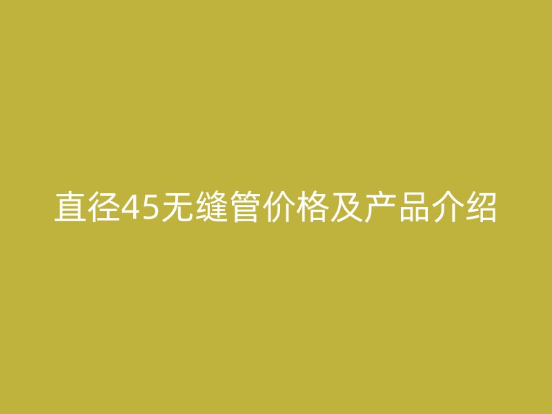 直徑45無縫管價格及產品介紹