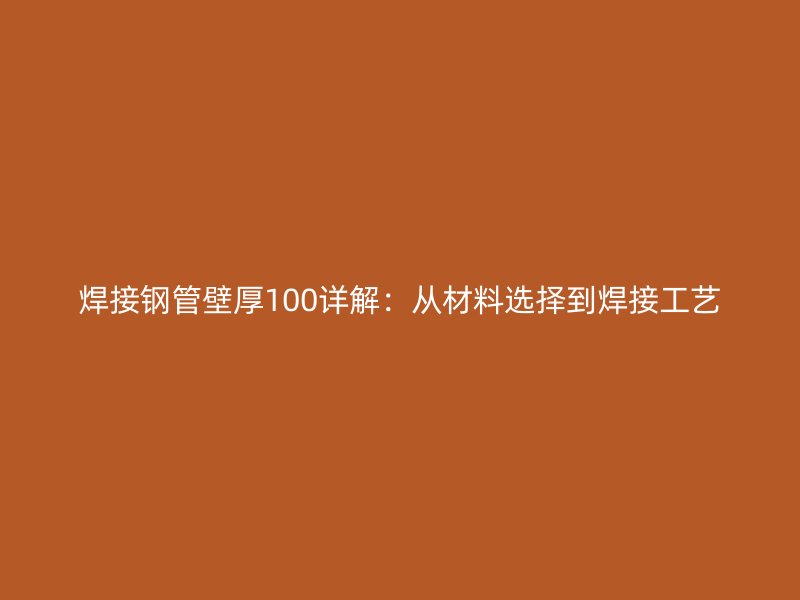 焊接鋼管壁厚100詳解：從材料選擇到焊接工藝