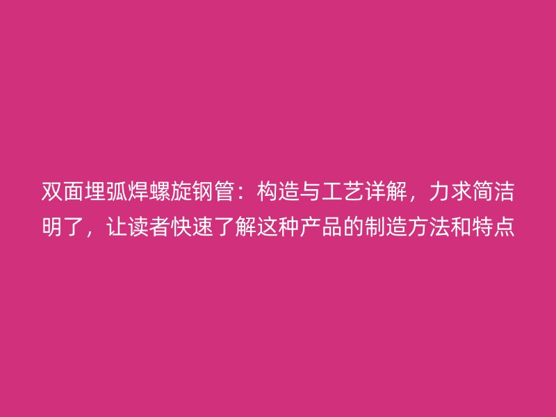 雙面埋弧焊螺旋鋼管：構造與工藝詳解，力求簡潔明了，讓讀者快速了解這種產品的制造方法和特點