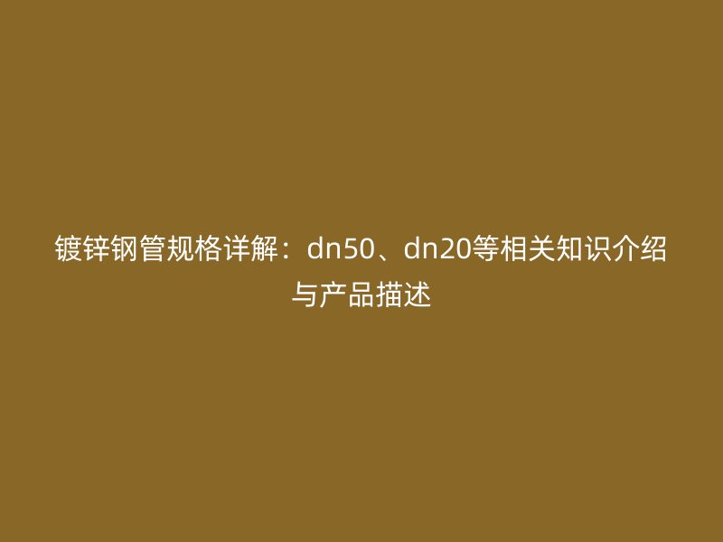 鍍鋅鋼管規(guī)格詳解：dn50、dn20等相關(guān)知識介紹與產(chǎn)品描述