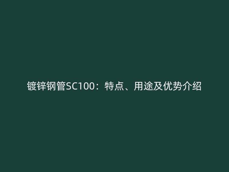 鍍鋅鋼管SC100：特點、用途及優勢介紹