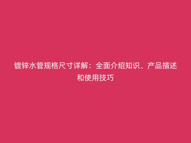 鍍鋅水管規格尺寸詳解：全面介紹知識、產品描述和使用技巧