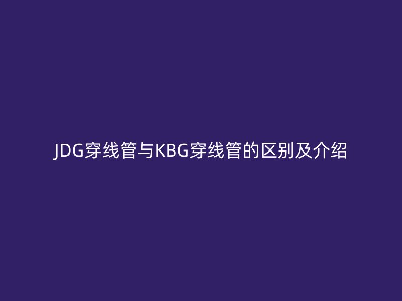 JDG穿線管與KBG穿線管的區別及介紹