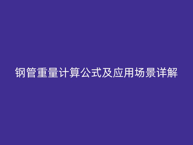 鋼管重量計算公式及應用場景詳解