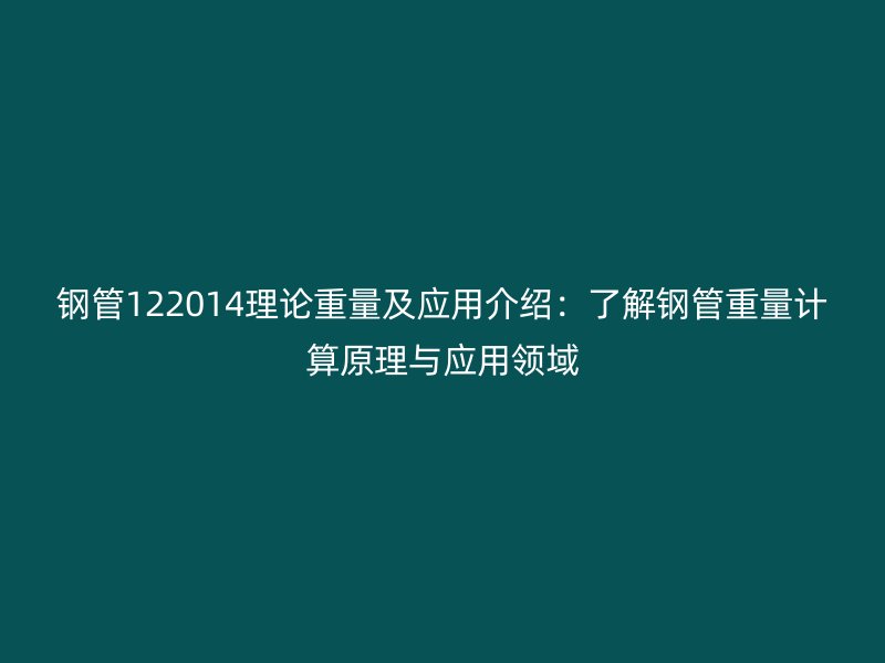 鋼管122014理論重量及應用介紹：了解鋼管重量計算原理與應用領域