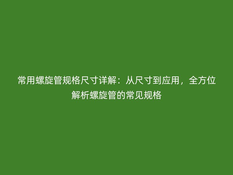 常用螺旋管規格尺寸詳解：從尺寸到應用，全方位解析螺旋管的常見規格