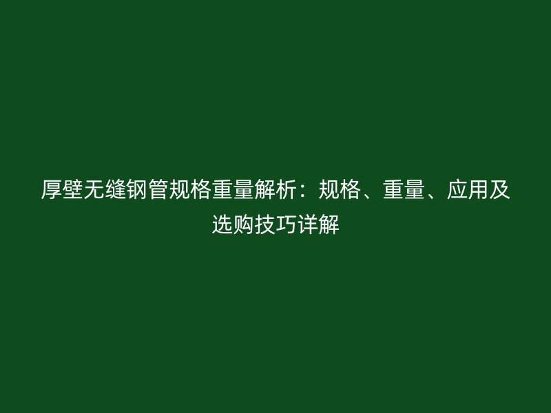 厚壁無縫鋼管規格重量解析：規格、重量、應用及選購技巧詳解