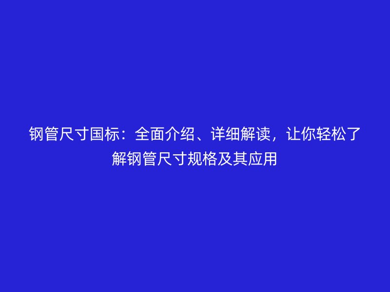 鋼管尺寸國標：全面介紹、詳細解讀，讓你輕松了解鋼管尺寸規格及其應用