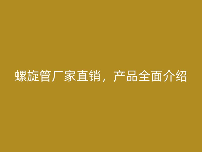 螺旋管廠家直銷，產品全面介紹