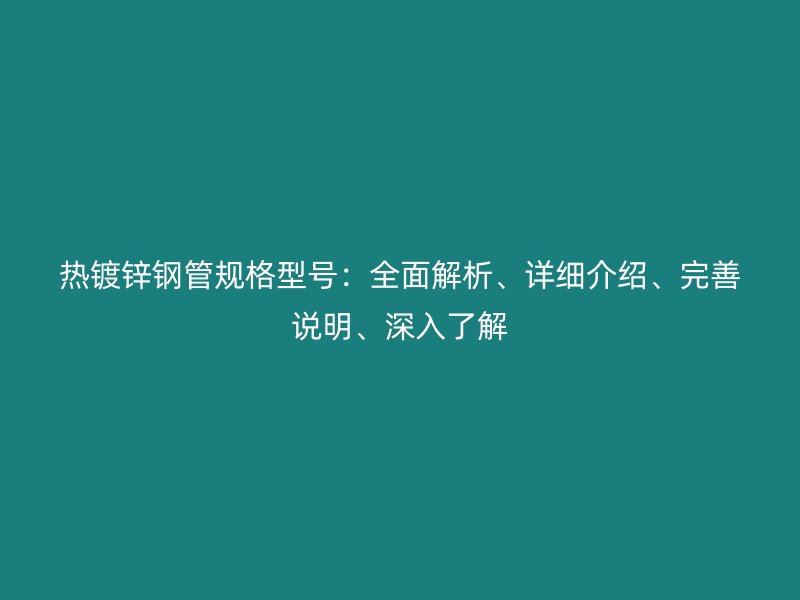 熱鍍鋅鋼管規格型號：全面解析、詳細介紹、完善說明、深入了解
