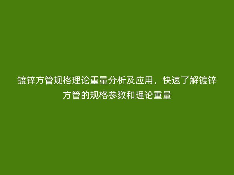 鍍鋅方管規格理論重量分析及應用，快速了解鍍鋅方管的規格參數和理論重量