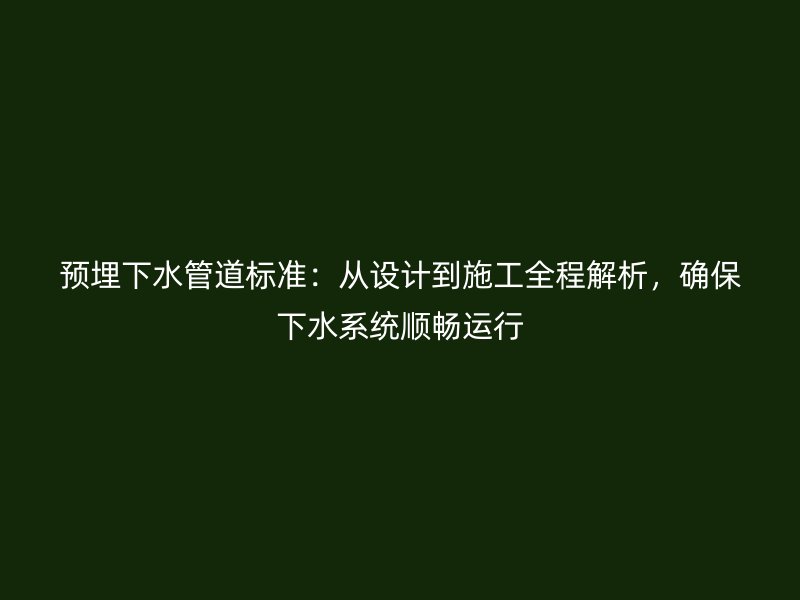 預埋下水管道標準:從設計到施工全程解析,確保下水系統順暢運行