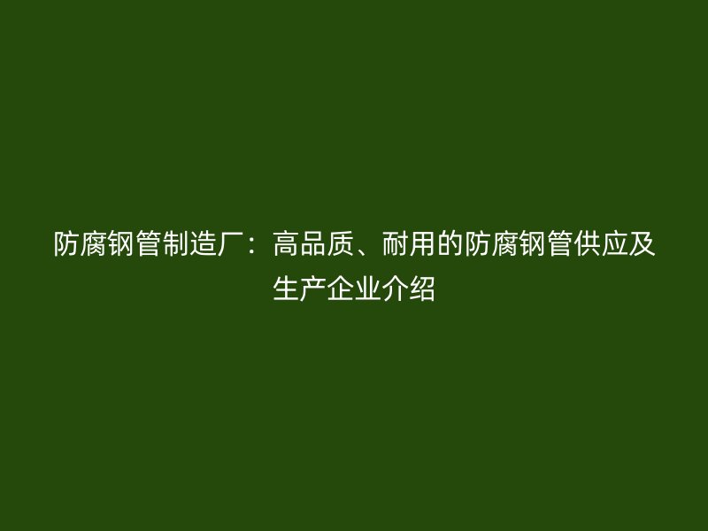 防腐鋼管制造廠：高品質、耐用的防腐鋼管供應及生產企業介紹
