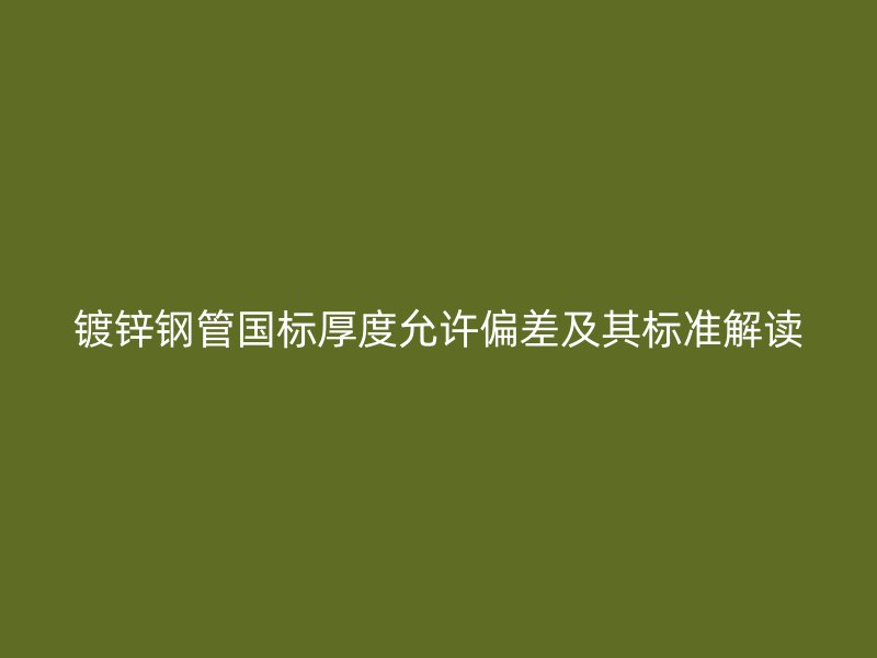 鍍鋅鋼管國標厚度允許偏差及其標準解讀