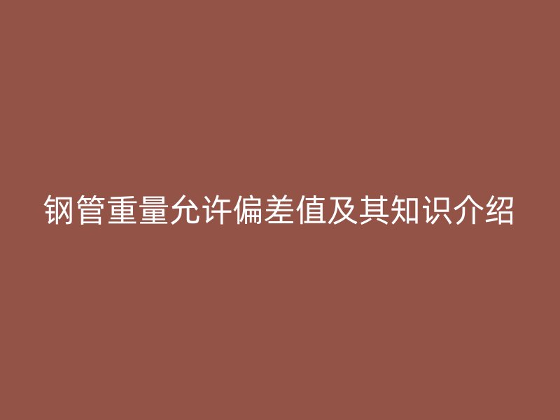 鋼管重量允許偏差值及其知識介紹