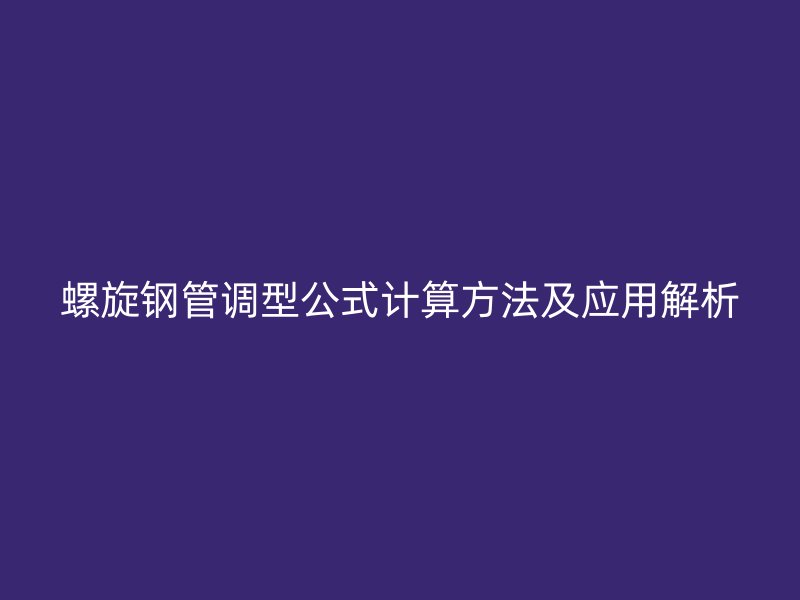 螺旋鋼管調型公式計算方法及應用解析