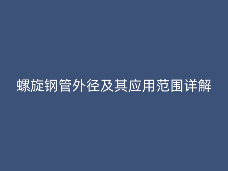 螺旋鋼管外徑及其應(yīng)用范圍詳解