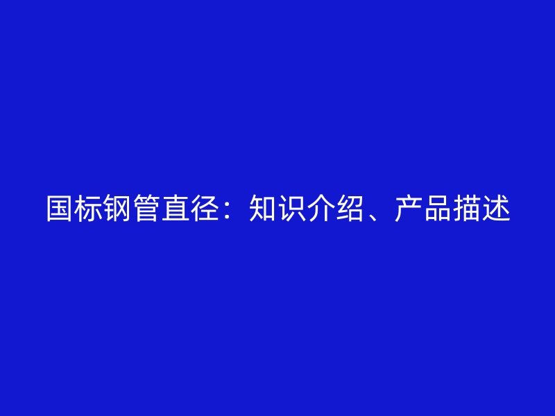 國標(biāo)鋼管直徑：知識介紹、產(chǎn)品描述