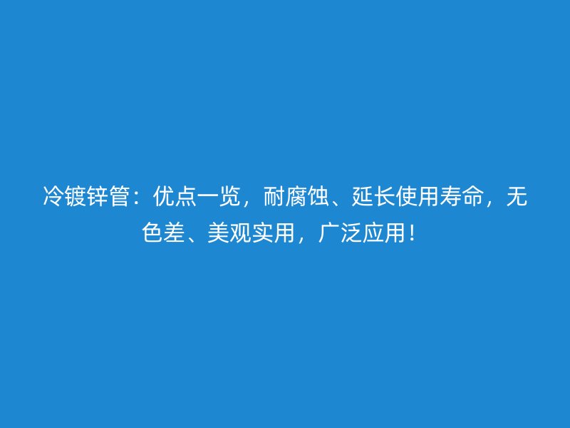 冷鍍鋅管：優點一覽，耐腐蝕、延長使用壽命，無色差、美觀實用，廣泛應用！