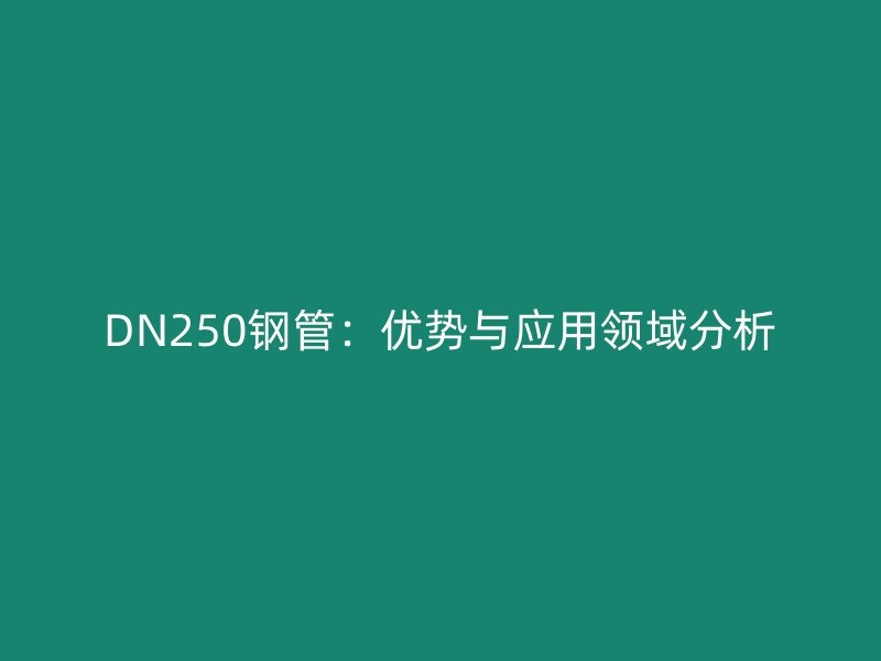 DN250鋼管：優(yōu)勢與應用領(lǐng)域分析