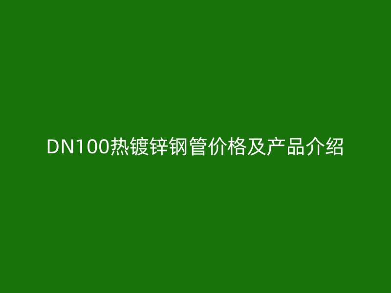 DN100熱鍍鋅鋼管價格及產品介紹