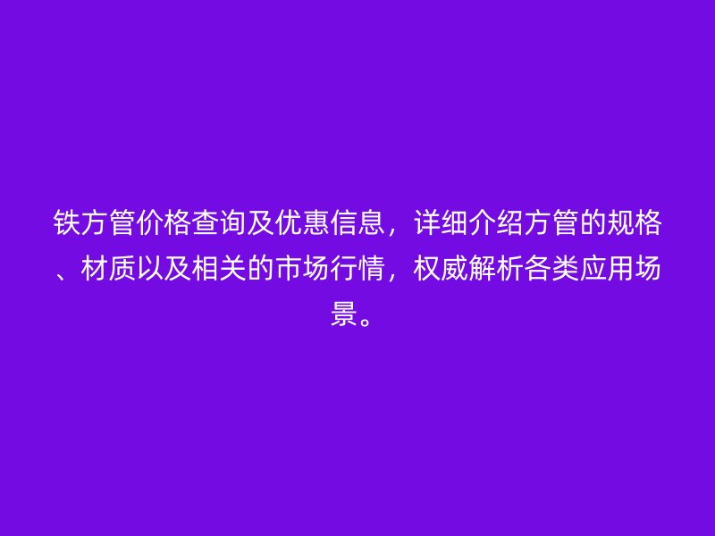 鐵方管價格查詢及優惠信息，詳細介紹方管的規格、材質以及相關的市場行情，權威解析各類應用場景。