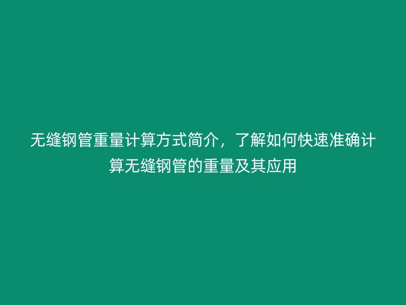 無縫鋼管重量計算方式簡介,了解如何快速準確計算無縫鋼管的重量及其應用