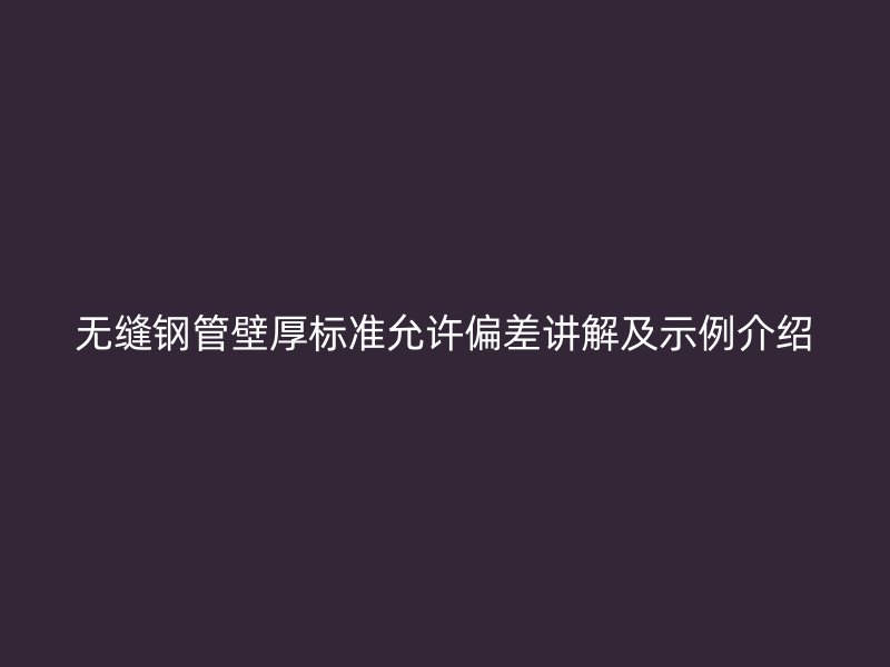 無縫鋼管壁厚標準允許偏差講解及示例介紹