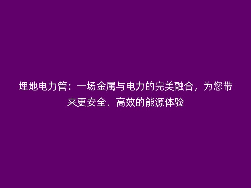 埋地電力管：一場金屬與電力的完美融合，為您帶來更安全、高效的能源體驗