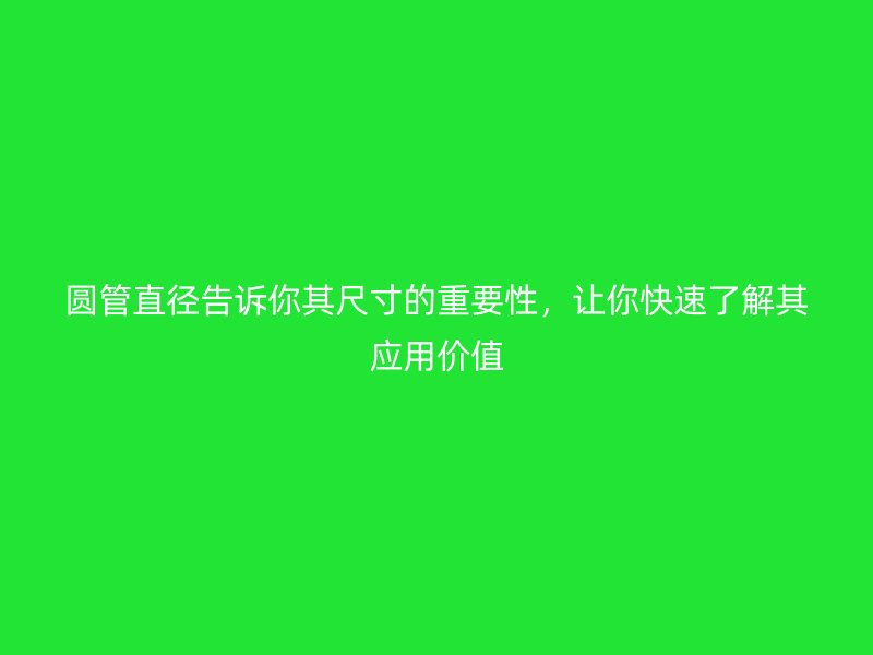 圓管直徑告訴你其尺寸的重要性，讓你快速了解其應用價值
