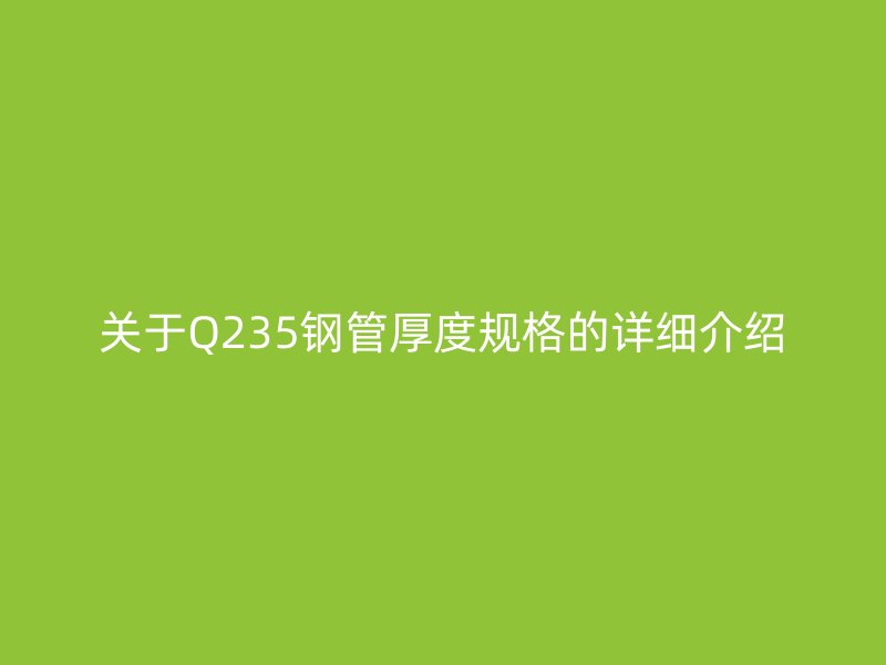 關于Q235鋼管厚度規格的詳細介紹