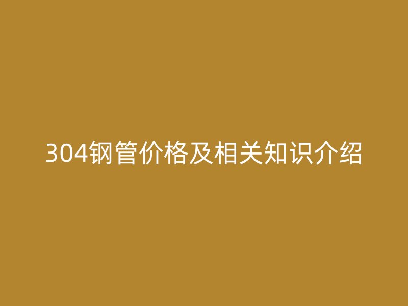 304鋼管價格及相關知識介紹