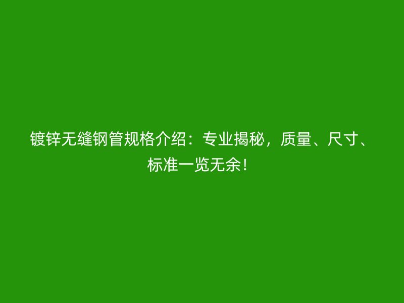 鍍鋅無縫鋼管規格介紹：專業揭秘，質量、尺寸、標準一覽無余！