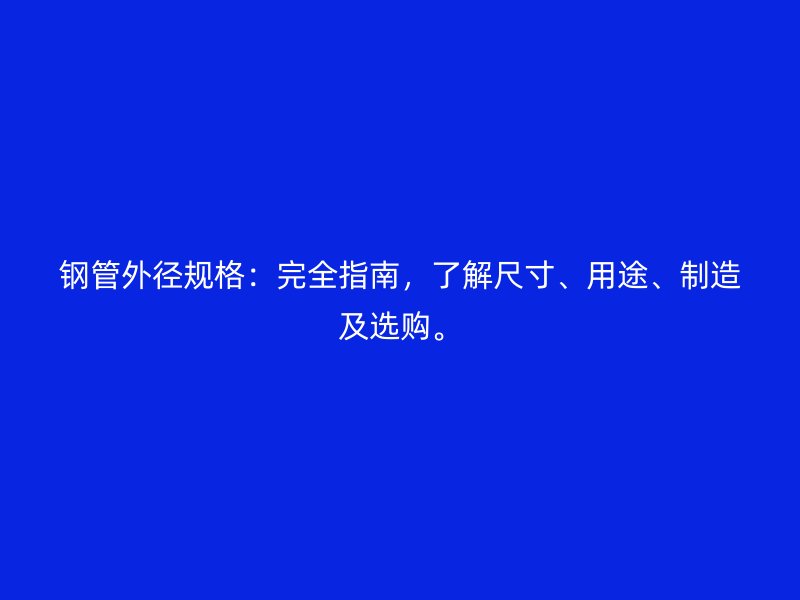 鋼管外徑規格：完全指南，了解尺寸、用途、制造及選購。