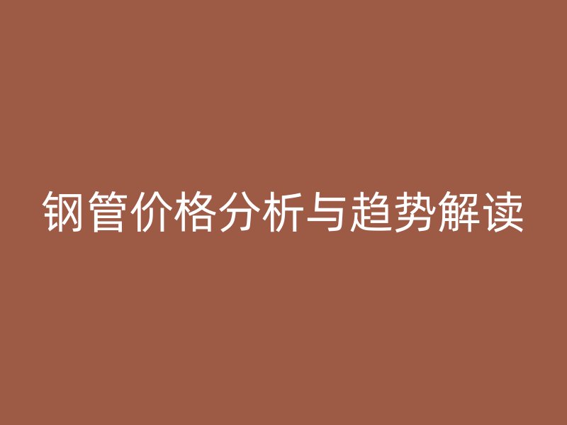 鋼管價格分析與趨勢解讀
