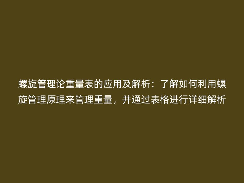 螺旋管理論重量表的應用及解析：了解如何利用螺旋管理原理來管理重量，并通過表格進行詳細解析