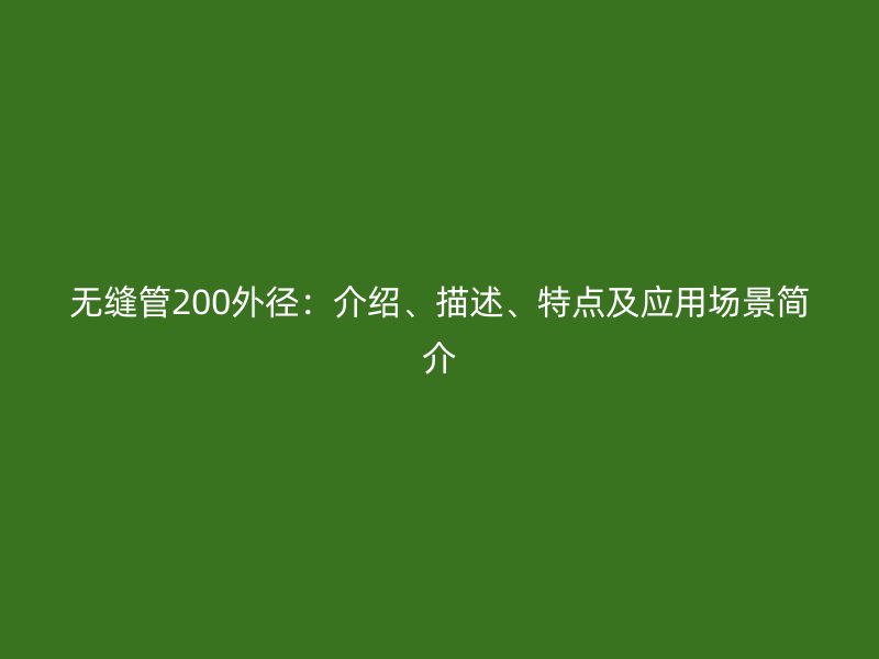 無(wú)縫管200外徑：介紹、描述、特點(diǎn)及應(yīng)用場(chǎng)景簡(jiǎn)介