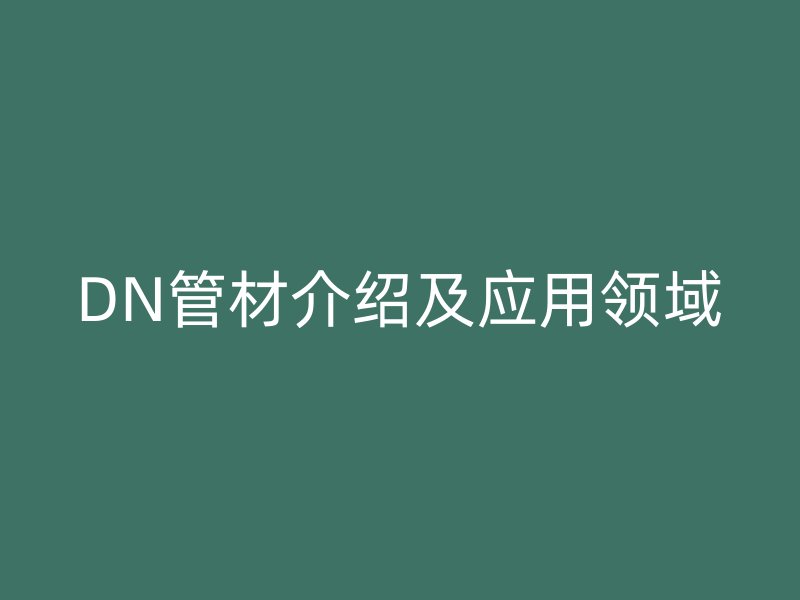 DN管材介紹及應用領域