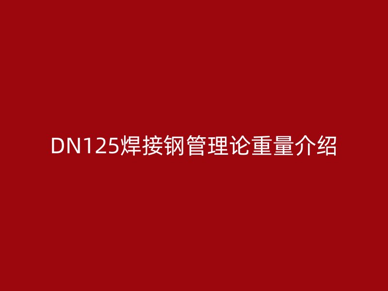 DN125焊接鋼管理論重量介紹