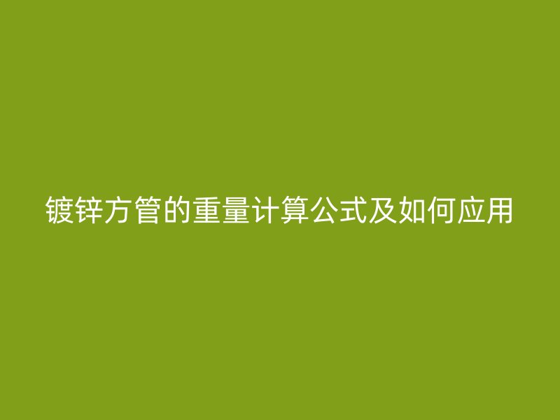 鍍鋅方管的重量計算公式及如何應用
