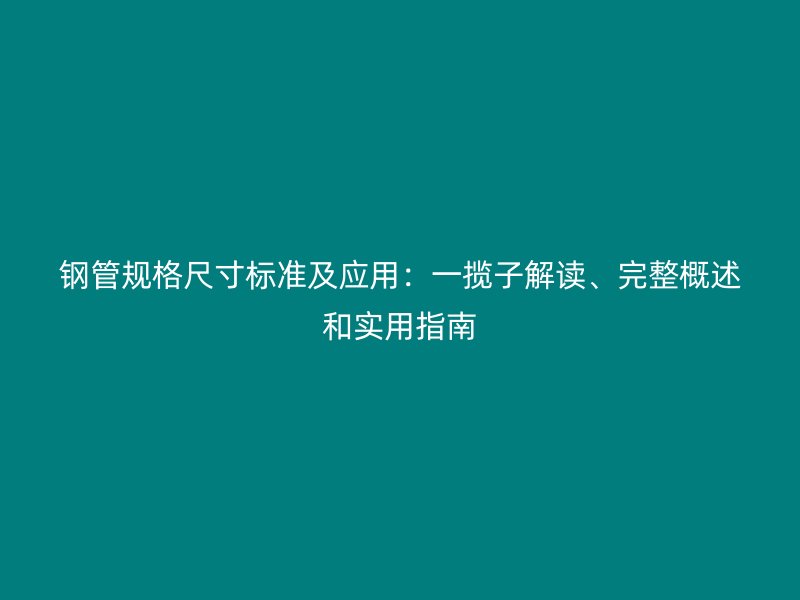 鋼管規(guī)格尺寸標準及應用：一攬子解讀、完整概述和實用指南
