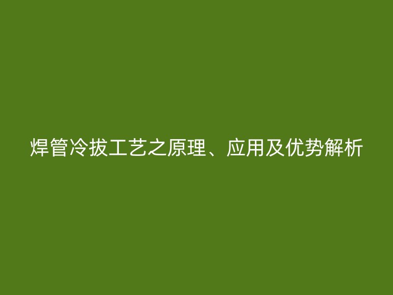焊管冷拔工藝之原理、應用及優勢解析