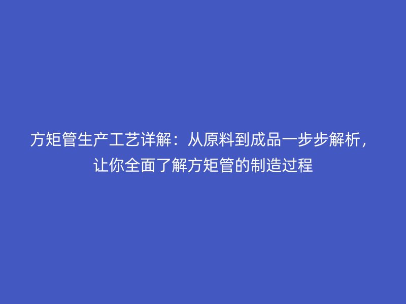 方矩管生產工藝詳解:從原料到成品一步步解析,讓你全面了解方矩管的制造過程