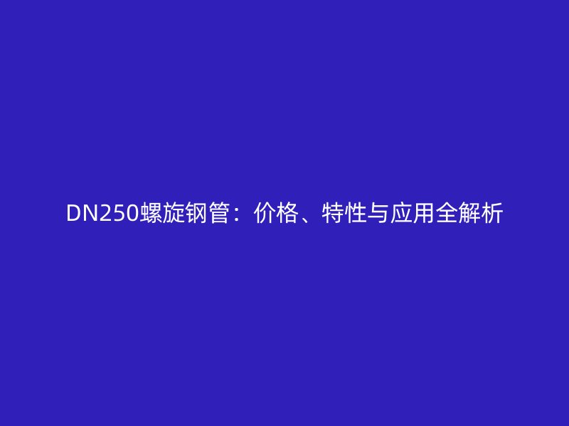 DN250螺旋鋼管:價格、特性與應用全解析