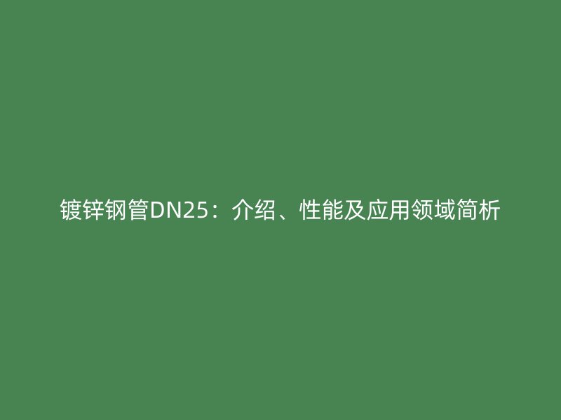 鍍鋅鋼管DN25:介紹、性能及應用領域簡析