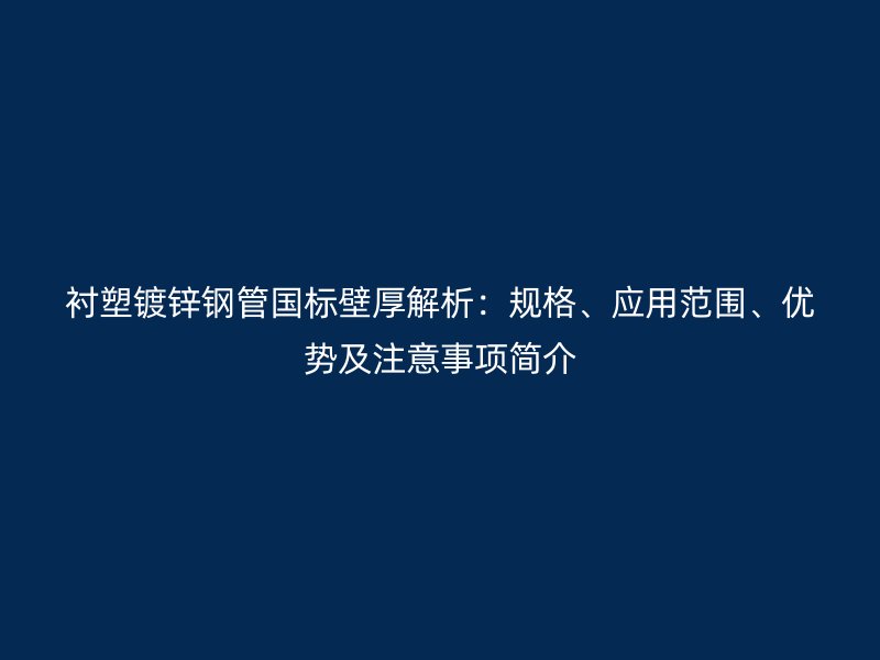 襯塑鍍鋅鋼管國標壁厚解析：規格、應用范圍、優勢及注意事項簡介