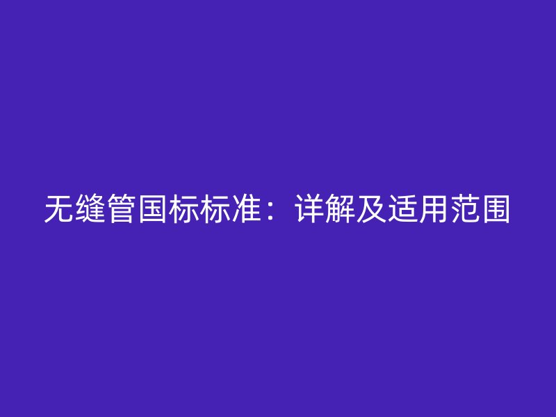 無(wú)縫管國(guó)標(biāo)標(biāo)準(zhǔn):詳解及適用范圍