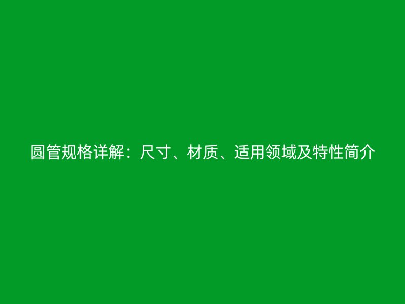 圓管規格詳解:尺寸、材質、適用領域及特性簡介