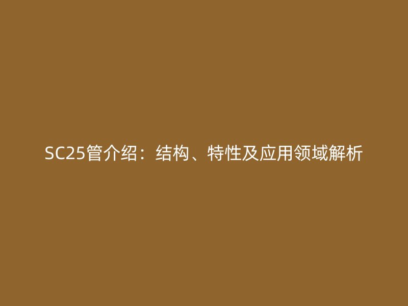 SC25管介紹：結構、特性及應用領域解析